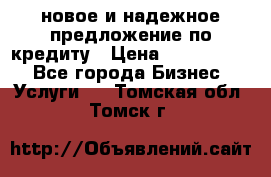 новое и надежное предложение по кредиту › Цена ­ 1 000 000 - Все города Бизнес » Услуги   . Томская обл.,Томск г.